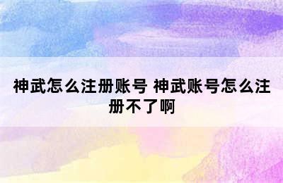 神武怎么注册账号 神武账号怎么注册不了啊